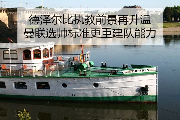 德泽尔比执教前景再升温 曼联选帅标准更重建队能力