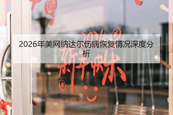 2026年美网纳达尔伤病恢复情况深度分析