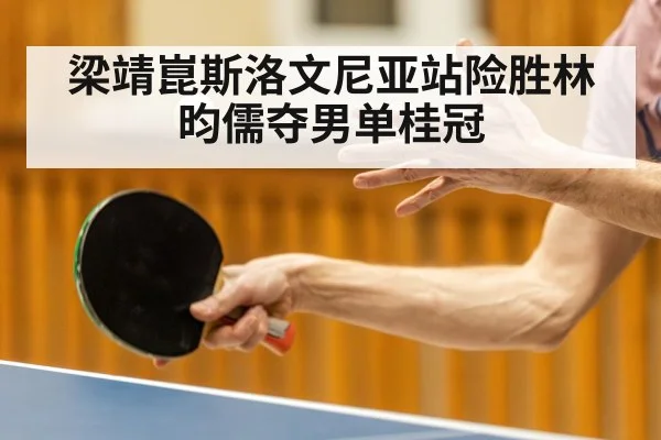 梁靖崑斯洛文尼亚站险胜林昀儒夺男单桂冠