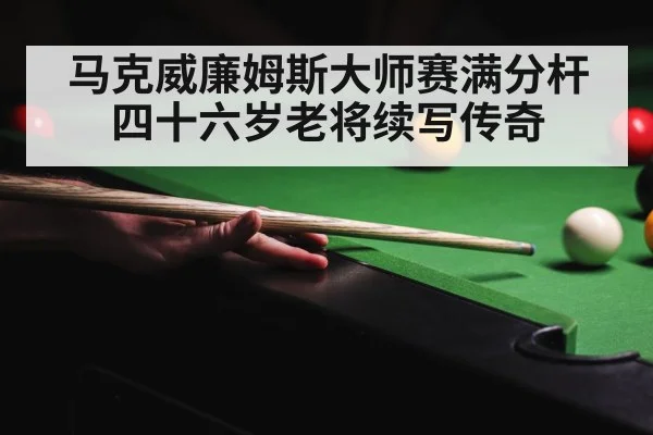 马克威廉姆斯大师赛满分杆 四十六岁老将续写传奇