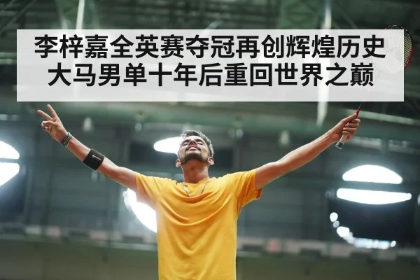 李梓嘉全英赛夺冠再创辉煌历史大马男单十年后重回世界之巅